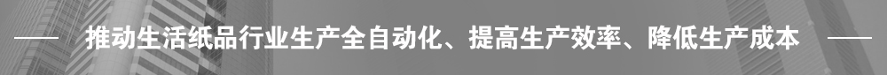推動生活紙品行業(yè)生產(chǎn)全自動化、提高生產(chǎn)效率、降低生產(chǎn)成本